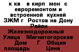 1 к.кв.  в кирп.-мон. с евроремонтом и встроенной  кухней ЗЖМ г. Ростов-на-Дону. › Район ­ Железнодорожный › Улица ­ Магнитогорская › Дом ­ 1 Г › Общая площадь ­ 40 › Цена ­ 2 150 000 - Ростовская обл., Ростов-на-Дону г. Недвижимость » Квартиры продажа   . Ростовская обл.,Ростов-на-Дону г.